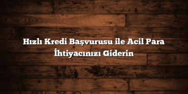 Hızlı Kredi Başvurusu ile Acil Para İhtiyacınızı Giderin Hızlı Kredi Başvurusu ile Acil Para İhtiyacınızı Giderin