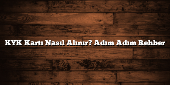 KYK Kartı Nasıl Alınır? Adım Adım Rehber
