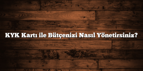 KYK Kartı ile Bütçenizi Nasıl Yönetirsiniz?