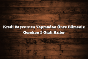 Kredi Başvurusu Yapmadan Önce Bilmeniz Gereken 5 Gizli Kriter