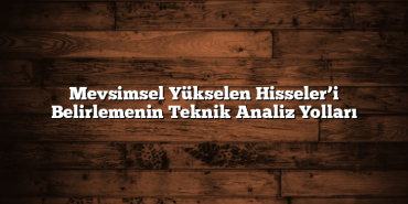 Mevsimsel Yükselen Hisseler’i Belirlemenin Teknik Analiz Yolları Mevsimsel Yükselen Hisseler’i Belirlemenin Teknik Analiz Yolları