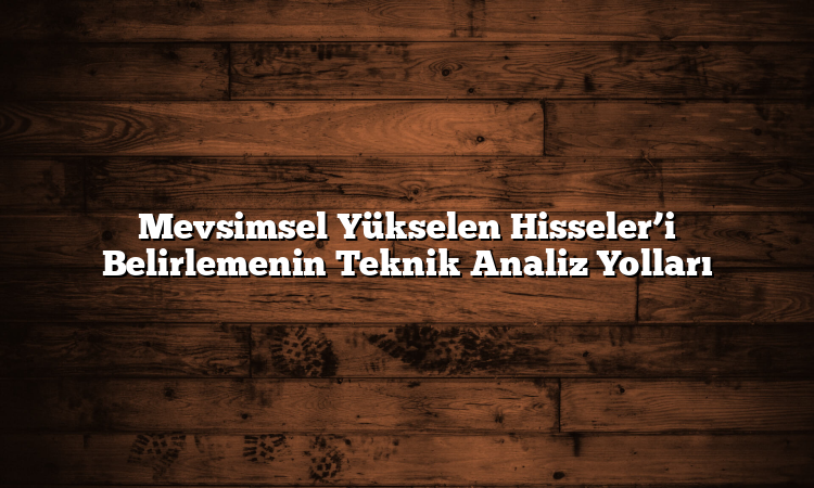 Mevsimsel Yükselen Hisseler’i Belirlemenin Teknik Analiz Yolları
