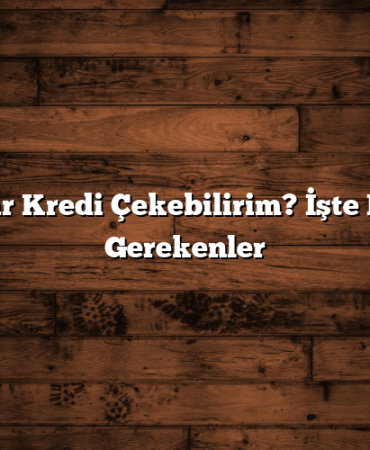 Ne Kadar Kredi Çekebilirim? İşte Bilmeniz Gerekenler