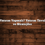Neye Yatırım Yapmalı? Yatırım Tavsiyeleri ve Stratejiler