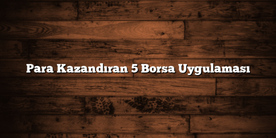 Para Kazandıran 5 Borsa Uygulaması
