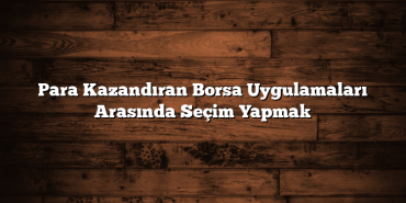 Para Kazandıran Borsa Uygulamaları Arasında Seçim Yapmak Para Kazandıran Borsa Uygulamaları Arasında Seçim Yapmak