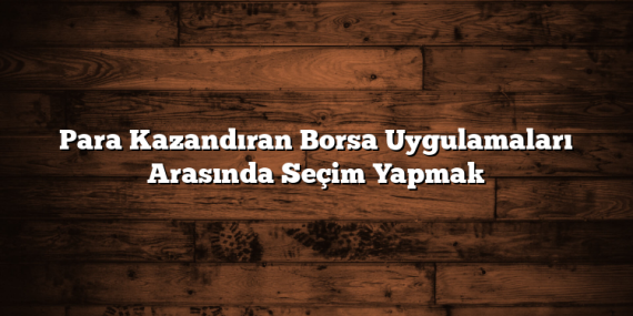 Para Kazandıran Borsa Uygulamaları Arasında Seçim Yapmak