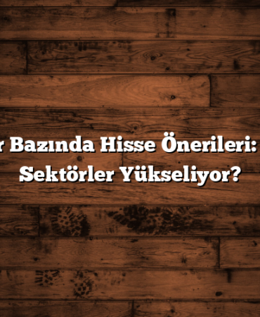 Sektör Bazında Hisse Önerileri: Hangi Sektörler Yükseliyor?