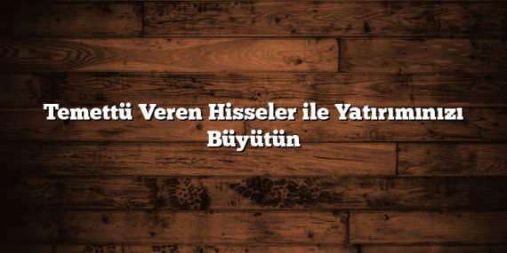 Temettü Veren Hisseler ile Yatırımınızı Büyütün
