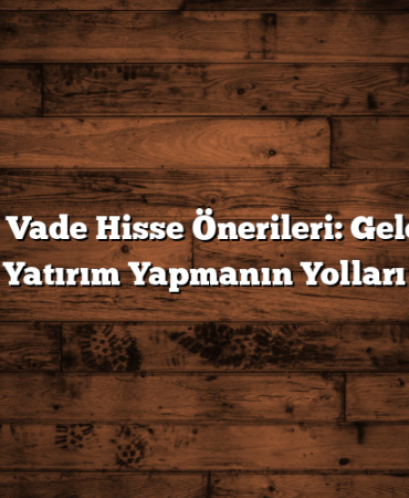 Uzun Vade Hisse Önerileri: Geleceğe Yatırım Yapmanın Yolları