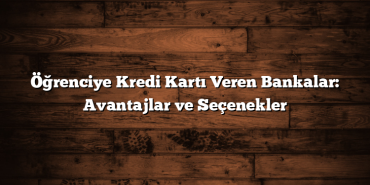 Öğrenciye Kredi Kartı Veren Bankalar: Avantajlar ve Seçenekler Öğrenciye Kredi Kartı Veren Bankalar: Avantajlar ve Seçenekler