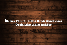 İlk Kez Faturalı Hatta Kredi Alacaklara Özel: Adım Adım Rehber