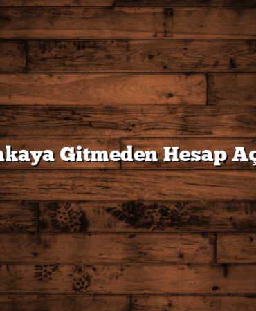 Bankaya Gitmeden Hesap Açma