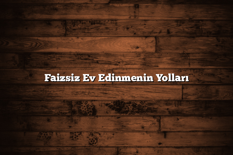 Faizsiz Ev Edinmenin Yolları