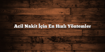 Acil Nakit İçin En Hızlı Yöntemler Acil Nakit İçin En Hızlı Yöntemler