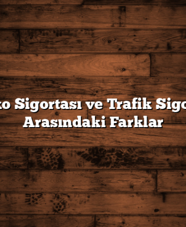 Kasko Sigortası ve Trafik Sigortası Arasındaki Farklar