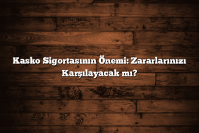 Kasko Sigortasının Önemi: Zararlarınızı Karşılayacak mı? Kasko Sigortasının Önemi: Zararlarınızı Karşılayacak mı?