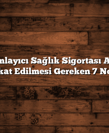 Tamamlayıcı Sağlık Sigortası Alırken Dikkat Edilmesi Gereken 7 Nokta