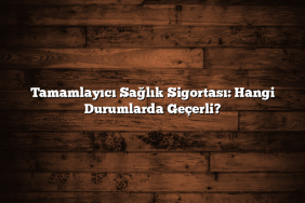 Tamamlayıcı Sağlık Sigortası: Hangi Durumlarda Geçerli? Tamamlayıcı Sağlık Sigortası: Hangi Durumlarda Geçerli?