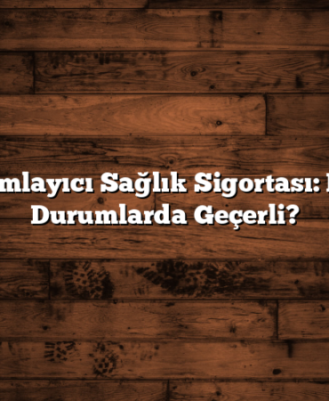 Tamamlayıcı Sağlık Sigortası: Hangi Durumlarda Geçerli?