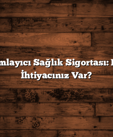Tamamlayıcı Sağlık Sigortası: Neden İhtiyacınız Var?