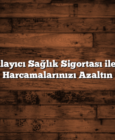 Tamamlayıcı Sağlık Sigortası ile Sağlık Harcamalarınızı Azaltın