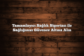 Tamamlayıcı Sağlık Sigortası ile Sağlığınızı Güvence Altına Alın