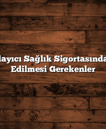 Tamamlayıcı Sağlık Sigortasında Dikkat Edilmesi Gerekenler