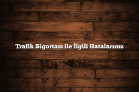 Trafik Sigortası ile İlgili Hatalarınız Trafik Sigortası ile İlgili Hatalarınız