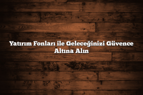 Yatırım Fonları ile Geleceğinizi Güvence Altına Alın