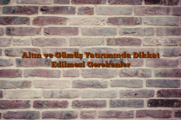 Altın ve Gümüş Yatırımında Dikkat Edilmesi Gerekenler Altın ve Gümüş Yatırımında Dikkat Edilmesi Gerekenler