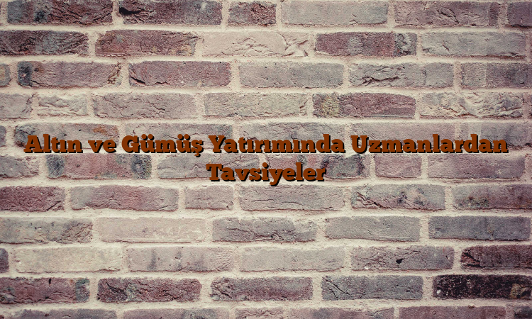 Altın ve Gümüş Yatırımında Uzmanlardan Tavsiyeler