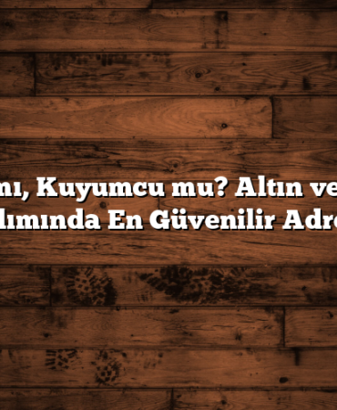 Banka mı, Kuyumcu mu? Altın ve Gümüş Alımında En Güvenilir Adres