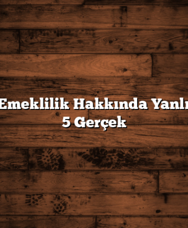 Bireysel Emeklilik Hakkında Yanlış Bilinen 5 Gerçek