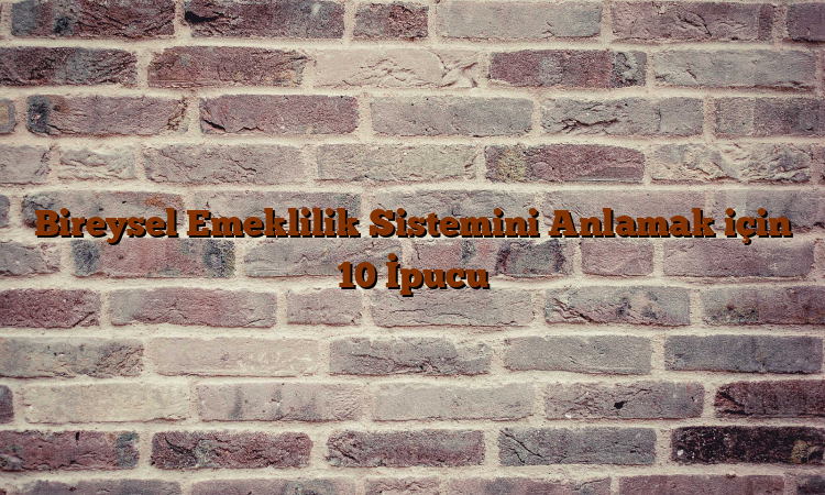 Bireysel Emeklilik Sistemini Anlamak için 10 İpucu
