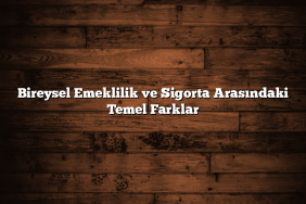 Bireysel Emeklilik ve Sigorta Arasındaki Temel Farklar Bireysel Emeklilik ve Sigorta Arasındaki Temel Farklar
