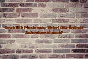 Emeklilik Planlaması: Neleri Göz Önünde Bulundurmalısınız?