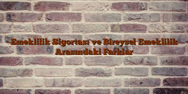 Emeklilik Sigortası ve Bireysel Emeklilik Arasındaki Farklar Emeklilik Sigortası ve Bireysel Emeklilik Arasındaki Farklar