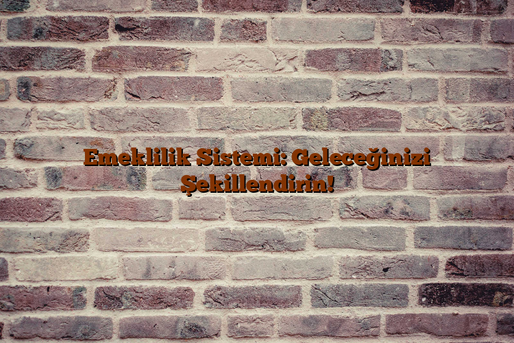 Emeklilik Sistemi: Geleceğinizi Şekillendirin! Emeklilik Sistemi: Geleceğinizi Şekillendirin!