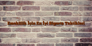 Emeklilik İçin En İyi Sigorta Taktikleri Emeklilik İçin En İyi Sigorta Taktikleri