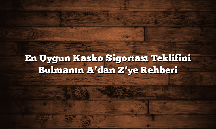 En Uygun Kasko Sigortası Teklifini Bulmanın A’dan Z’ye Rehberi En Uygun Kasko Sigortası Teklifini Bulmanın A’dan Z’ye Rehberi