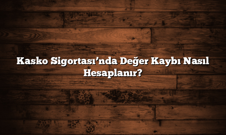 Kasko Sigortası’nda Değer Kaybı Nasıl Hesaplanır? Kasko Sigortası’nda Değer Kaybı Nasıl Hesaplanır?
