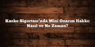 Kasko Sigortası’nda Mini Onarım Hakkı: Nasıl ve Ne Zaman? Kasko Sigortası’nda Mini Onarım Hakkı: Nasıl ve Ne Zaman?