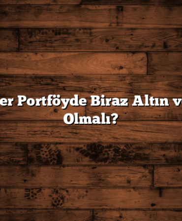 Neden Her Portföyde Biraz Altın ve Gümüş Olmalı?