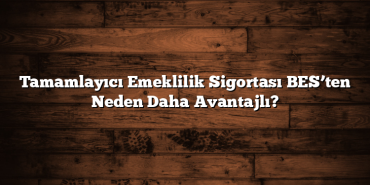 Tamamlayıcı Emeklilik Sigortası BES’ten Neden Daha Avantajlı? Tamamlayıcı Emeklilik Sigortası BES’ten Neden Daha Avantajlı?