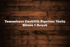 Tamamlayıcı Emeklilik Sigortası: Yanlış Bilinen 5 Gerçek Tamamlayıcı Emeklilik Sigortası: Yanlış Bilinen 5 Gerçek
