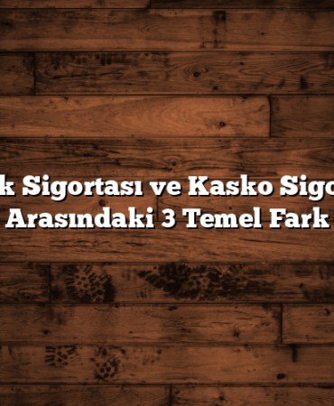 Trafik Sigortası ve Kasko Sigortası Arasındaki 3 Temel Fark