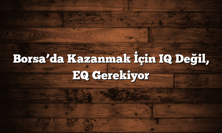 Borsa’da Kazanmak İçin IQ Değil, EQ Gerekiyor