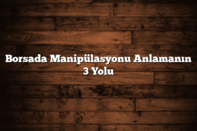 Borsada Manipülasyonu Anlamanın 3 Yolu