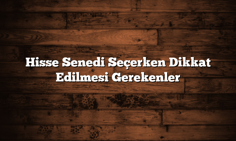 Hisse Senedi Seçerken Dikkat Edilmesi Gerekenler